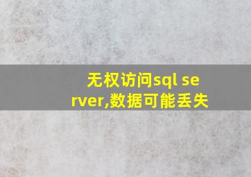 无权访问sql server,数据可能丢失